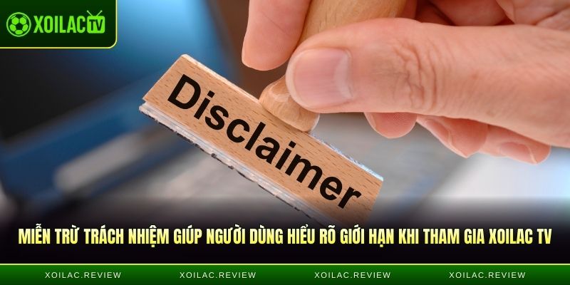 Miễn trừ trách nhiệm giúp người dùng hiểu rõ giới hạn khi tham gia Xoilac TV