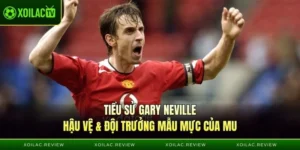 Tiểu Sử Gary Neville | Hậu Vệ Và Đội Trưởng Mẫu Mực Của MU